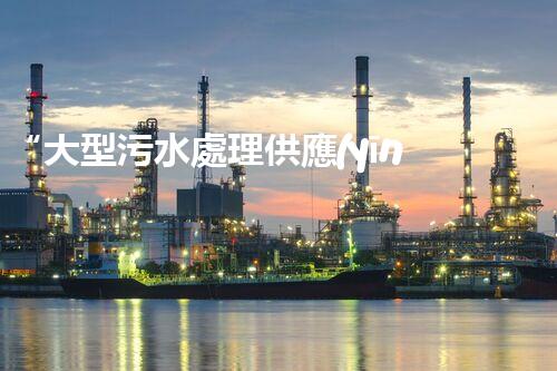 “大型污水處理供應(yīng)，綠色環(huán)保先鋒，助力清潔地球行動(dòng)！”